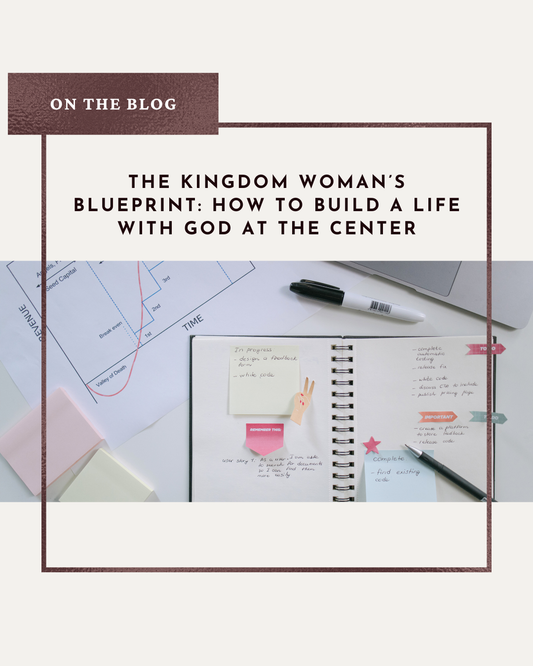 The Kingdom Woman’s Blueprint: How to Build a Life With God at the Center
