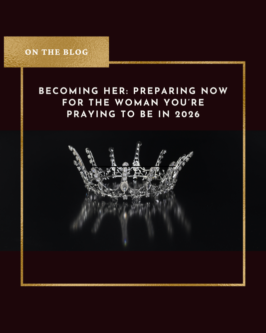 Becoming Her: Preparing Now for the Woman You’re Praying to Be in 2026